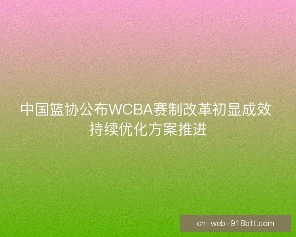 中国篮协公布WCBA赛制改革初显成效 持续优化方案推进
