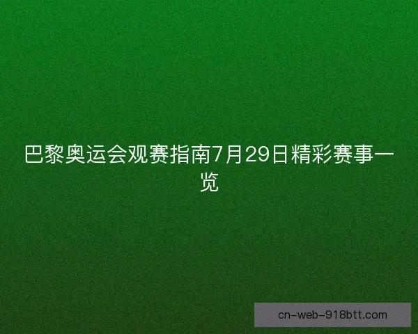 巴黎奥运会观赛指南7月29日精彩赛事一览