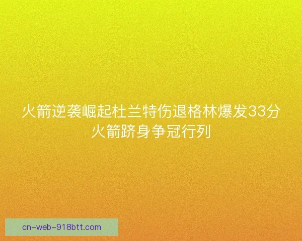 火箭逆袭崛起杜兰特伤退格林爆发33分火箭跻身争冠行列
